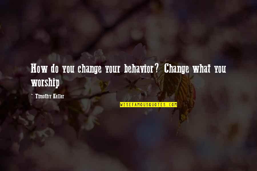 Big Dummy Quotes By Timothy Keller: How do you change your behavior? Change what Big Dummy Quotes By Timothy Keller: How do you change your behavior? Change what