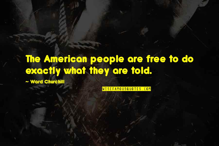 Big Dummy Quotes By Ward Churchill: The American people are free to do exactly Big Dummy Quotes By Ward Churchill: The American people are free to do exactly