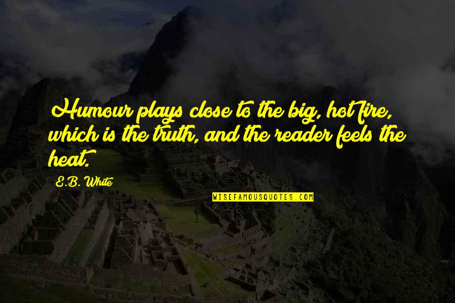 Big E Quotes By E.B. White: Humour plays close to the big, hot fire, Big E Quotes By E.B. White: Humour plays close to the big, hot fire,