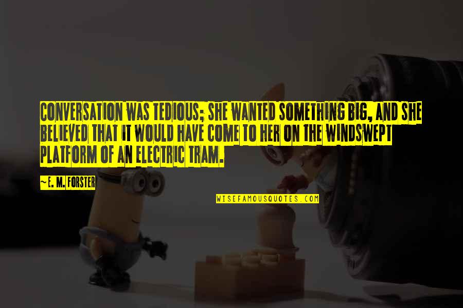 Big E Quotes By E. M. Forster: Conversation was tedious; she wanted something big, and Big E Quotes By E. M. Forster: Conversation was tedious; she wanted something big, and