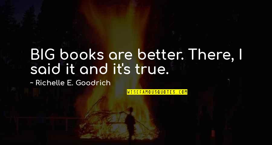Big E Quotes By Richelle E. Goodrich: BIG books are better. There, I said it Big E Quotes By Richelle E. Goodrich: BIG books are better. There, I said it
