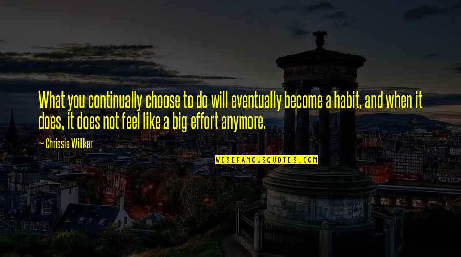 Big Effort Quotes By Chrissie Willker: What you continually choose to do will eventually