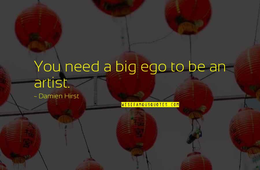 Big Ego Quotes By Damien Hirst: You need a big ego to be an Big Ego Quotes By Damien Hirst: You need a big ego to be an