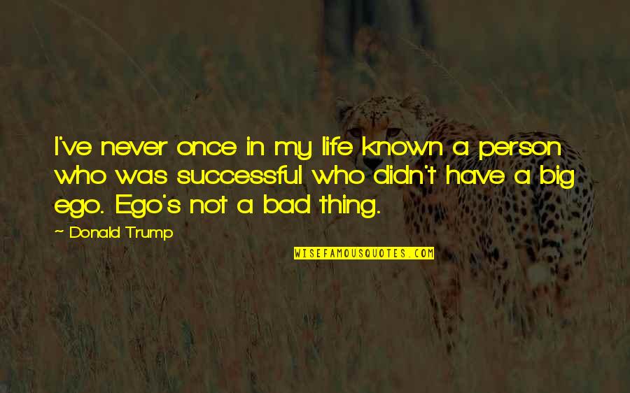 Big Ego Quotes By Donald Trump: I've never once in my life known a