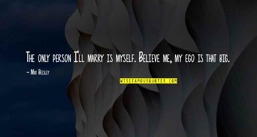 Big Ego Quotes By Max Beesley: The only person I'll marry is myself. Believe