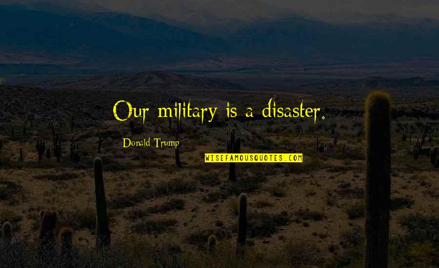 Big Ego Quotes Or Quotes By Donald Trump: Our military is a disaster.