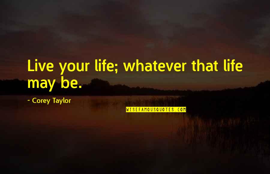 Big Enos Quotes By Corey Taylor: Live your life; whatever that life may be. Big Enos Quotes By Corey Taylor: Live your life; whatever that life may be.