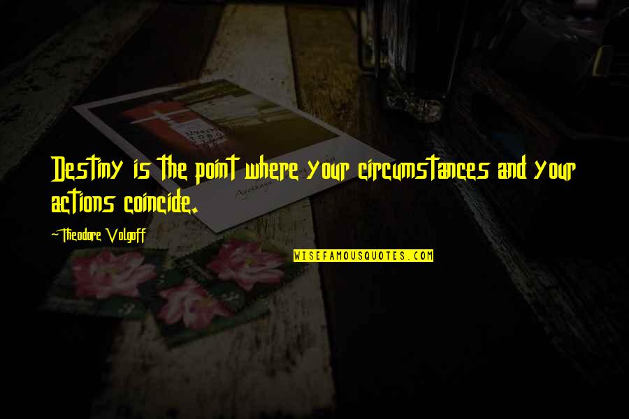 Big Enos Quotes By Theodore Volgoff: Destiny is the point where your circumstances and Big Enos Quotes By Theodore Volgoff: Destiny is the point where your circumstances and