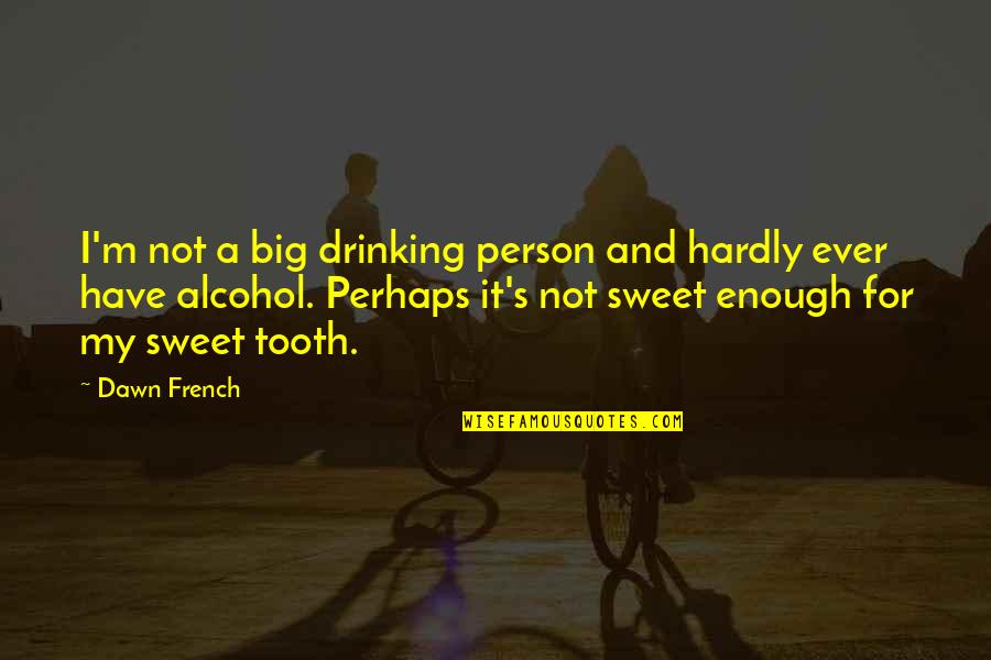 Big Enough Quotes By Dawn French: I'm not a big drinking person and hardly