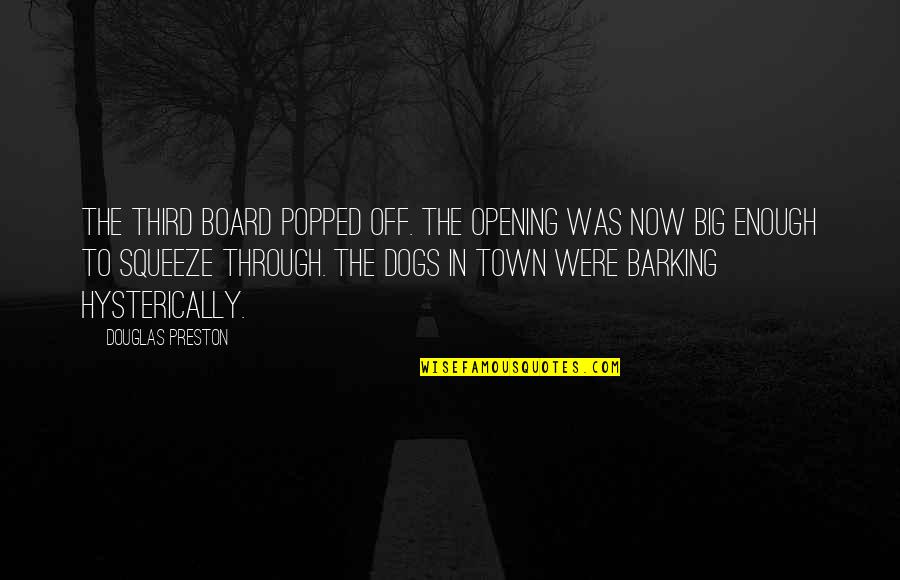 Big Enough Quotes By Douglas Preston: The third board popped off. The opening was Big Enough Quotes By Douglas Preston: The third board popped off. The opening was