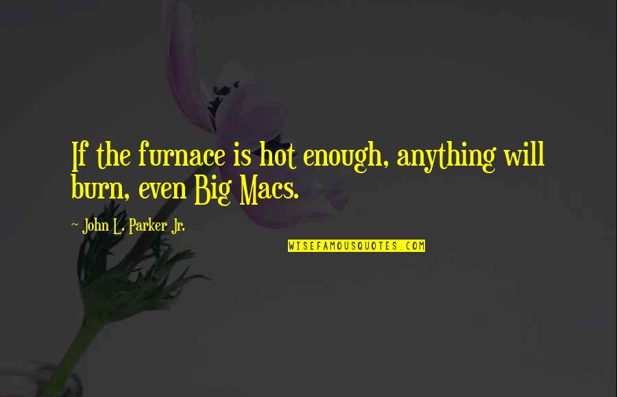 Big Enough Quotes By John L. Parker Jr.: If the furnace is hot enough, anything will Big Enough Quotes By John L. Parker Jr.: If the furnace is hot enough, anything will