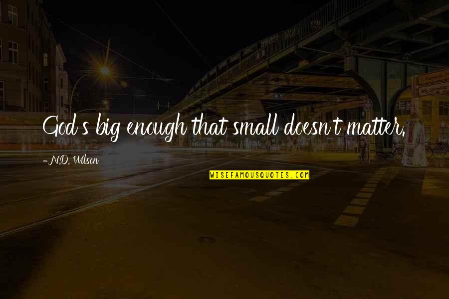 Big Enough Quotes By N.D. Wilson: God's big enough that small doesn't matter. Big Enough Quotes By N.D. Wilson: God's big enough that small doesn't matter.