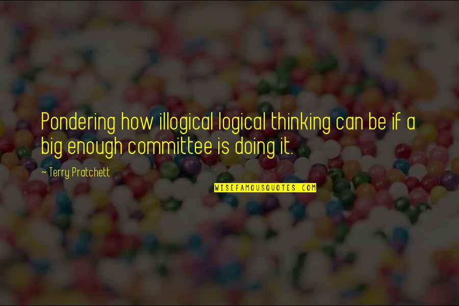 Big Enough Quotes By Terry Pratchett: Pondering how illogical logical thinking can be if