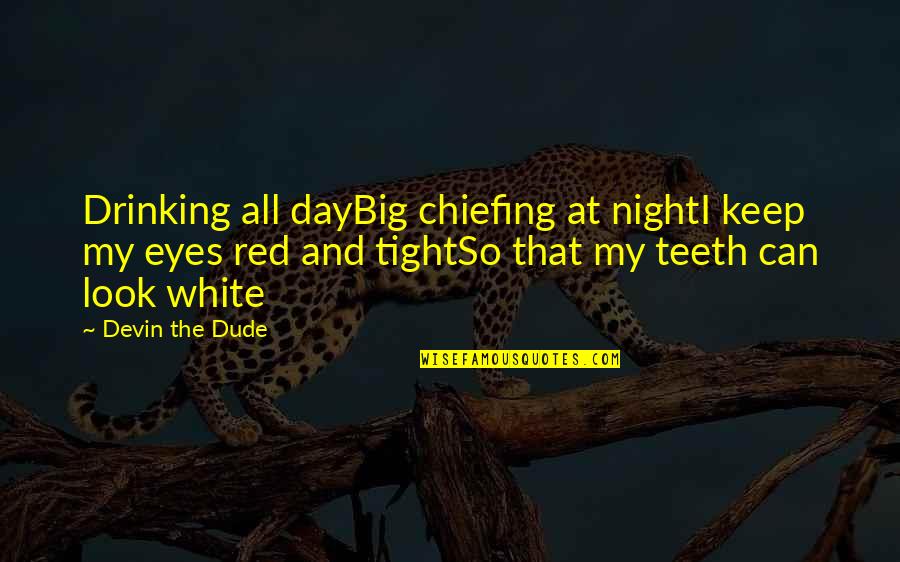 Big Eyes Quotes By Devin The Dude: Drinking all dayBig chiefing at nightI keep my