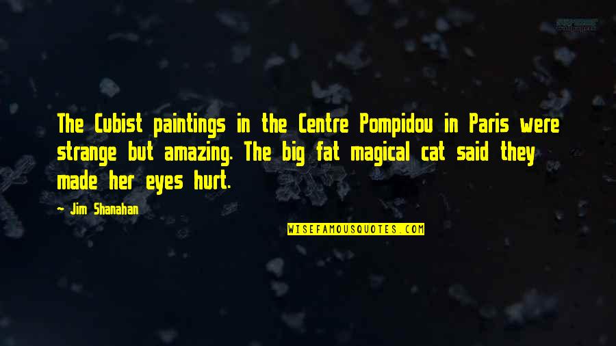 Big Eyes Quotes By Jim Shanahan: The Cubist paintings in the Centre Pompidou in