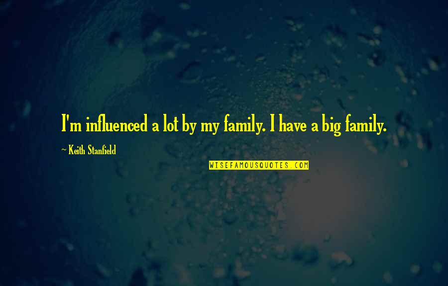 Big Family Quotes By Keith Stanfield: I'm influenced a lot by my family. I