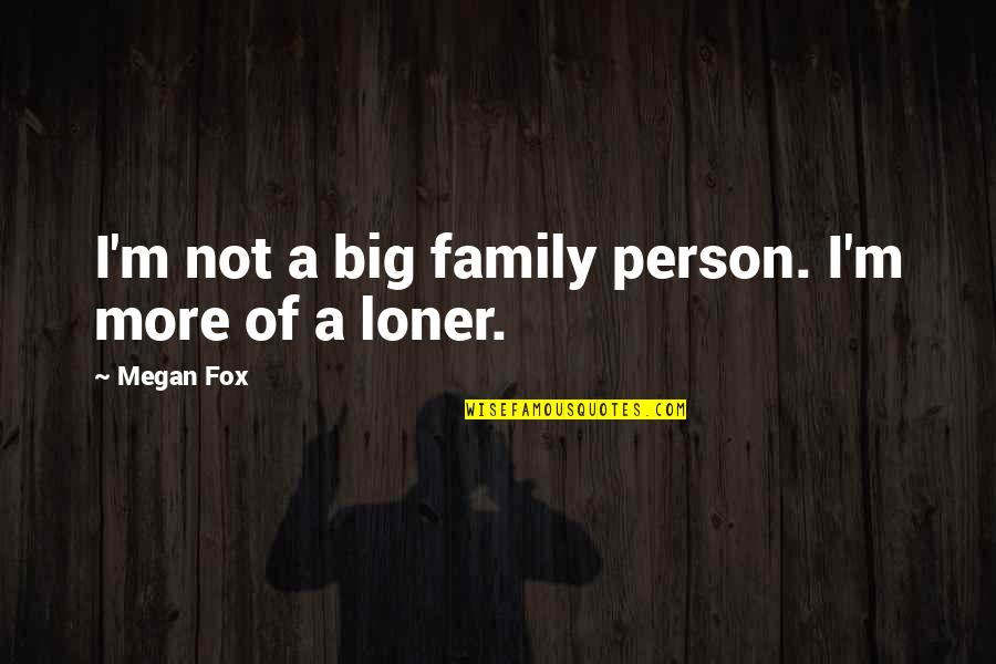 Big Family Quotes By Megan Fox: I'm not a big family person. I'm more
