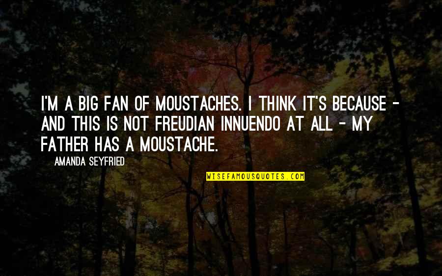 Big Fan Quotes By Amanda Seyfried: I'm a big fan of moustaches. I think