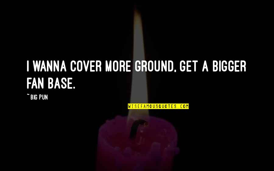 Big Fan Quotes By Big Pun: I wanna cover more ground, get a bigger