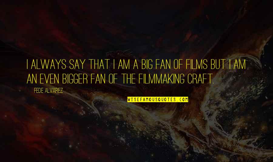 Big Fan Quotes By Fede Alvarez: I always say that I am a big