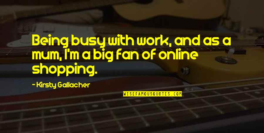Big Fan Quotes By Kirsty Gallacher: Being busy with work, and as a mum,