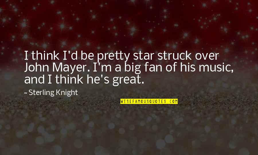 Big Fan Quotes By Sterling Knight: I think I'd be pretty star struck over