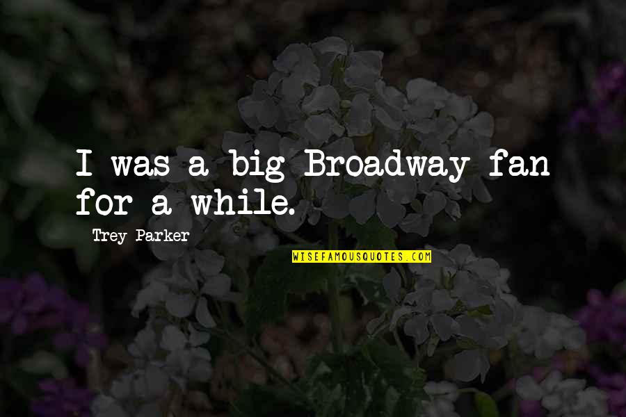 Big Fan Quotes By Trey Parker: I was a big Broadway fan for a