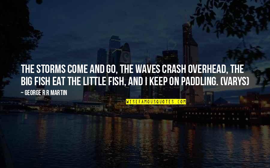 Big Fish Eat Little Fish Quotes By George R R Martin: The storms come and go, the waves crash