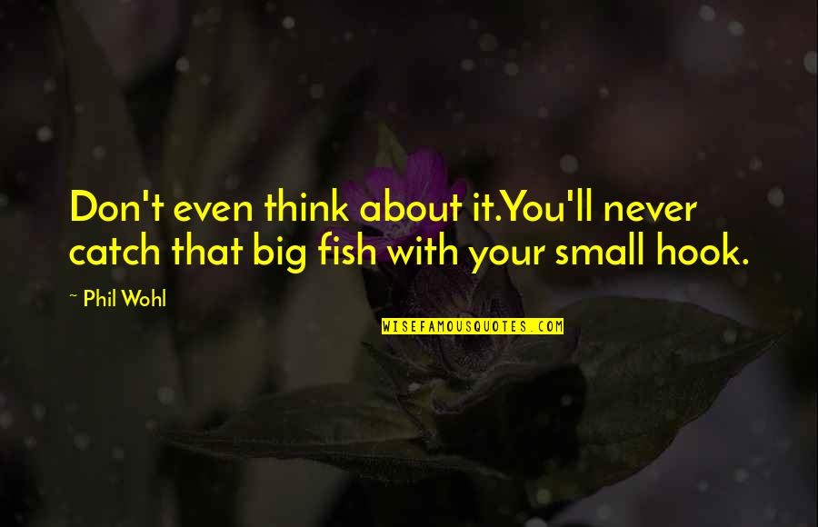 Big Fish Small Fish Quotes By Phil Wohl: Don't even think about it.You'll never catch that