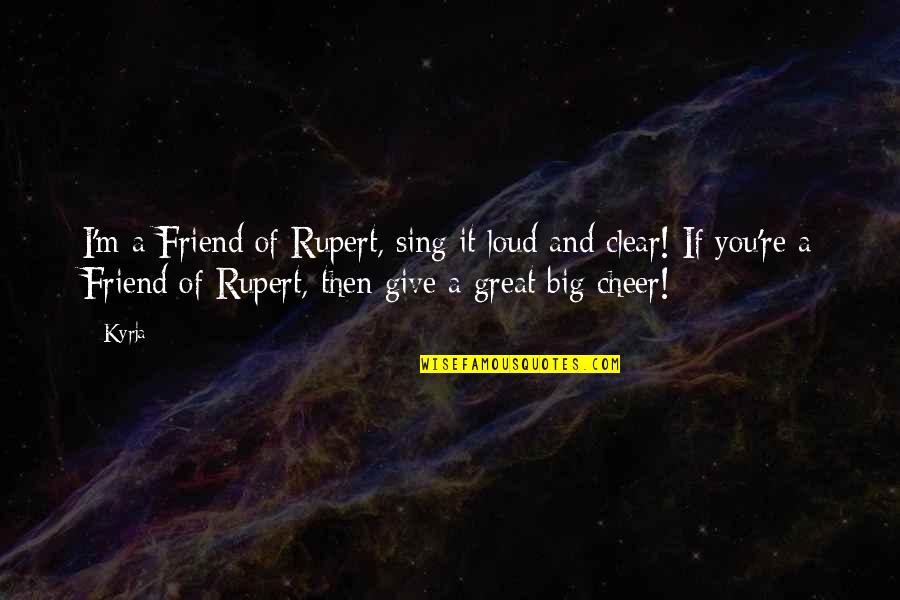 Big Friend Quotes By Kyrja: I'm a Friend of Rupert, sing it loud