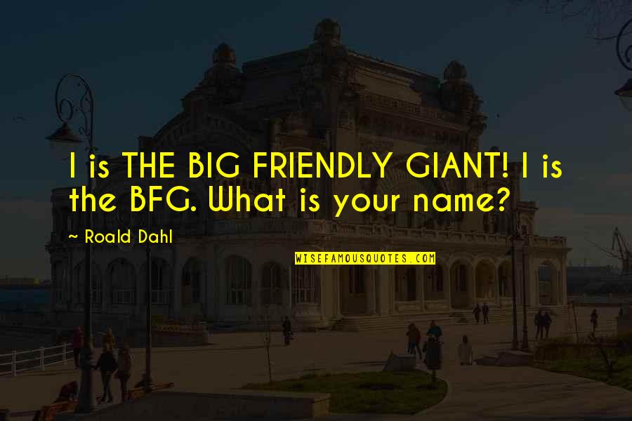 Big Friendly Giant Quotes By Roald Dahl: I is THE BIG FRIENDLY GIANT! I is