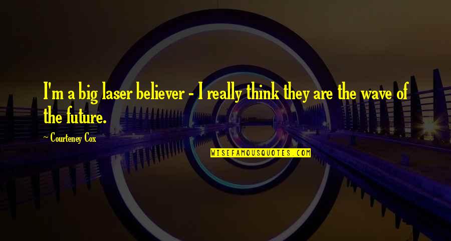 Big Future Quotes By Courteney Cox: I'm a big laser believer - I really