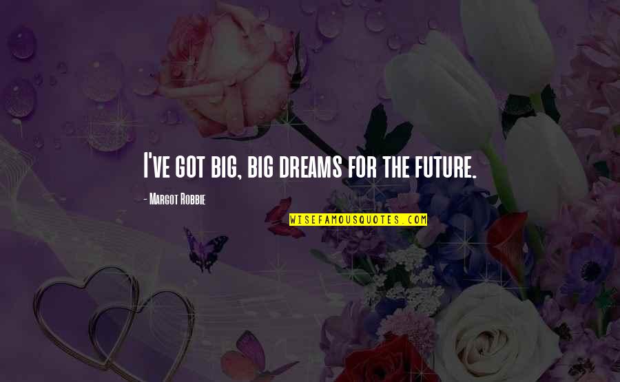 Big Future Quotes By Margot Robbie: I've got big, big dreams for the future.