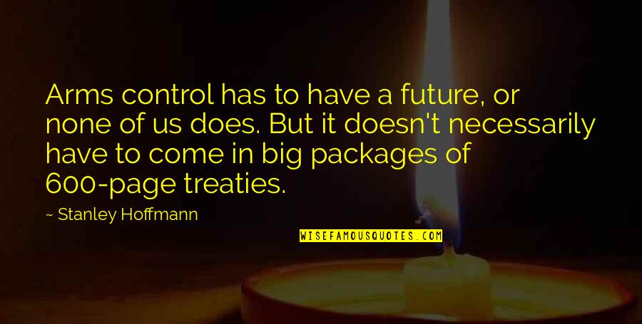 Big Future Quotes By Stanley Hoffmann: Arms control has to have a future, or