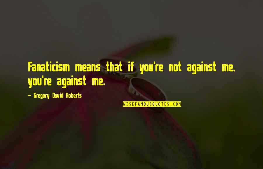 Big Gigantic Quotes By Gregory David Roberts: Fanaticism means that if you're not against me,