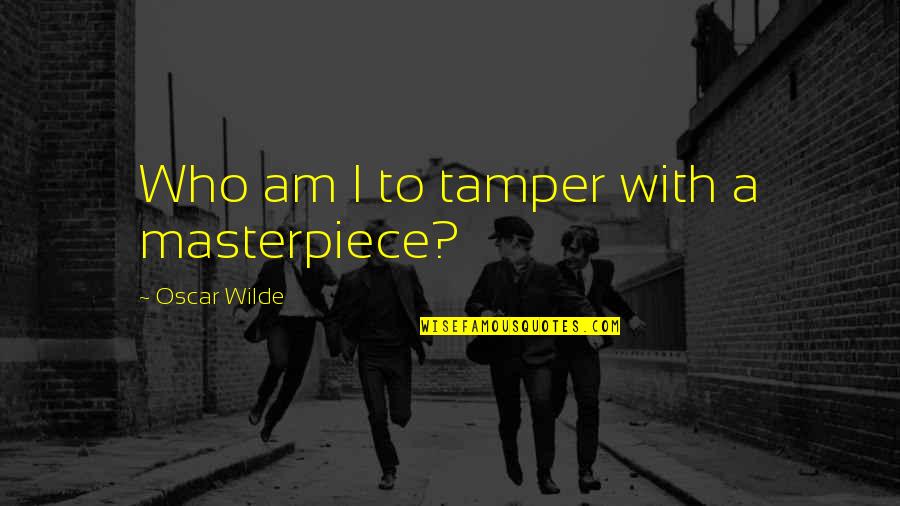 Big Gigantic Quotes By Oscar Wilde: Who am I to tamper with a masterpiece?
