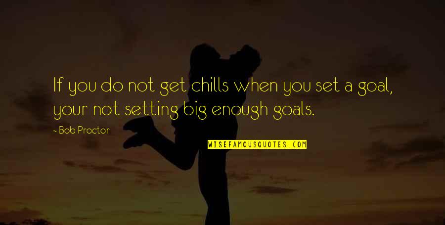Big Goals Quotes By Bob Proctor: If you do not get chills when you