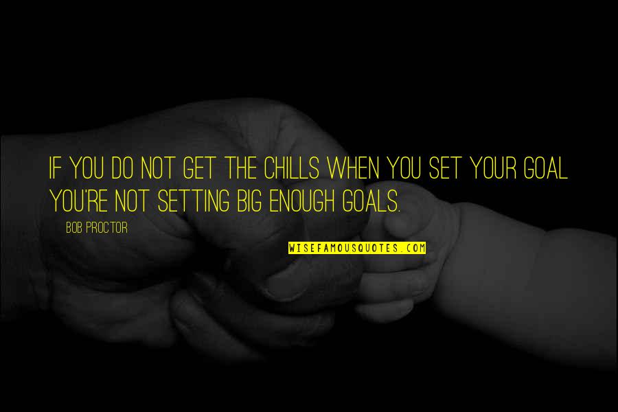 Big Goals Quotes By Bob Proctor: If you do not get the chills when