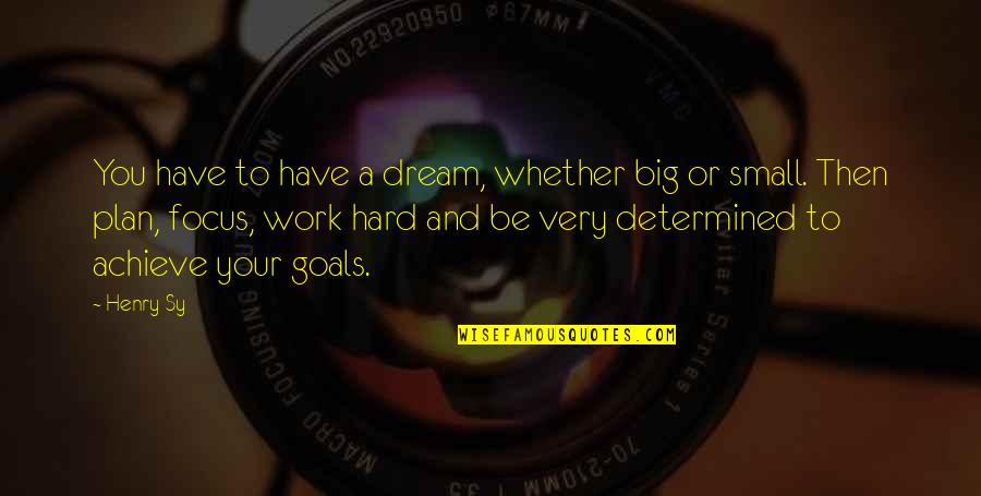 Big Goals Quotes By Henry Sy: You have to have a dream, whether big Big Goals Quotes By Henry Sy: You have to have a dream, whether big