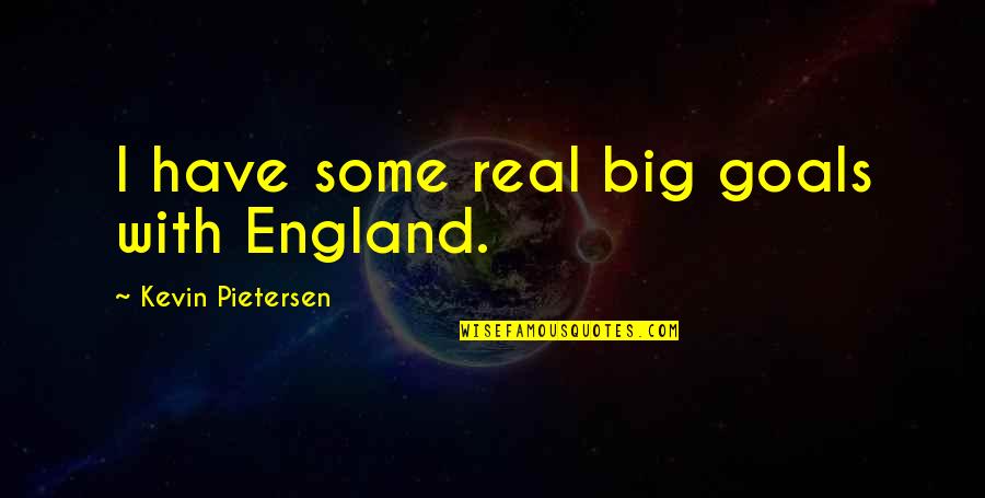 Big Goals Quotes By Kevin Pietersen: I have some real big goals with England.