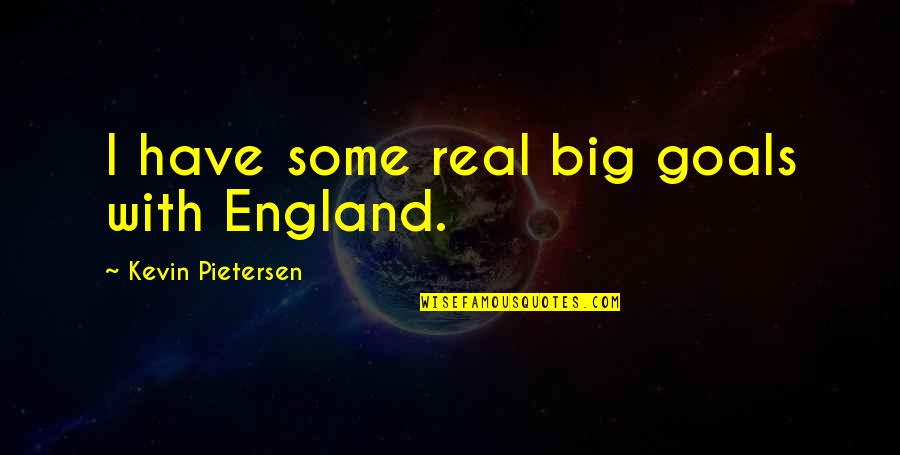 Big Goals Quotes By Kevin Pietersen: I have some real big goals with England. Big Goals Quotes By Kevin Pietersen: I have some real big goals with England.