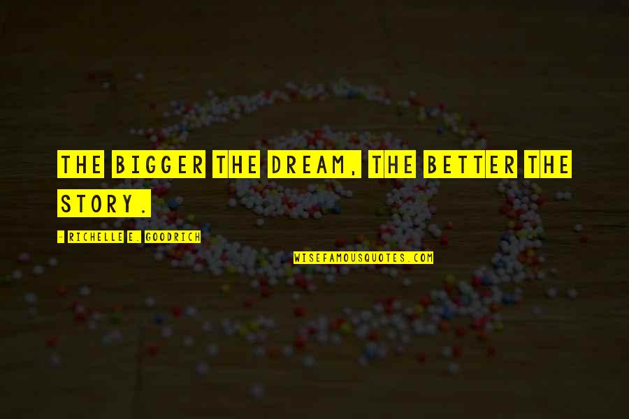 Big Goals Quotes By Richelle E. Goodrich: The bigger the dream, the better the story.