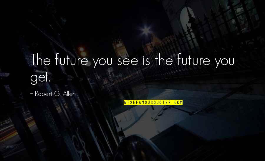 Big Goals Quotes By Robert G. Allen: The future you see is the future you Big Goals Quotes By Robert G. Allen: The future you see is the future you