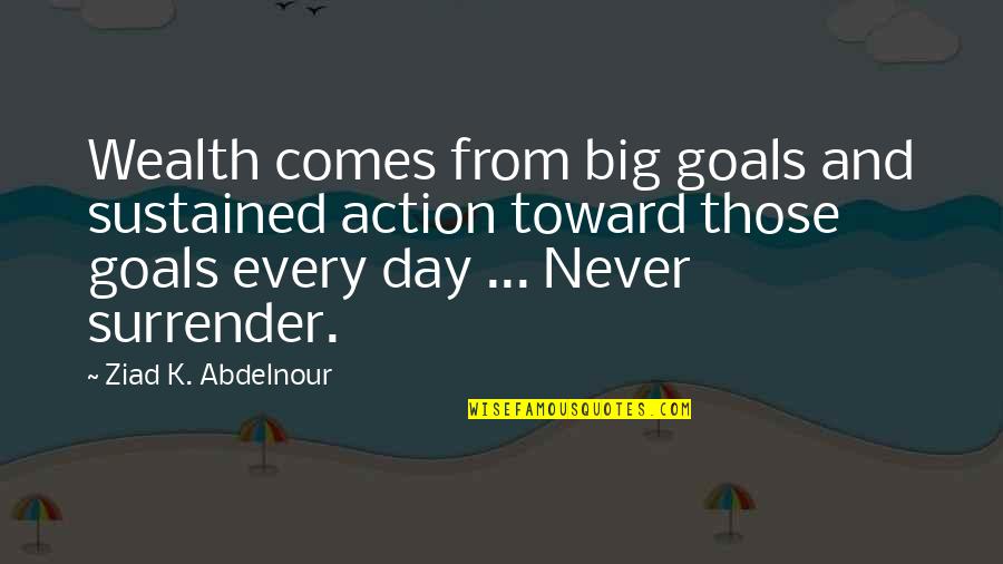 Big Goals Quotes By Ziad K. Abdelnour: Wealth comes from big goals and sustained action