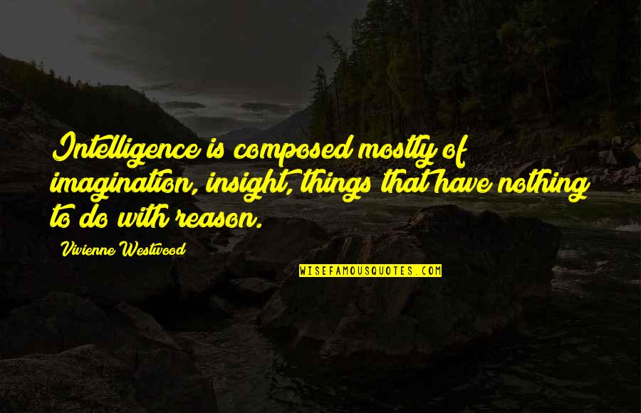 Big Gob Quotes By Vivienne Westwood: Intelligence is composed mostly of imagination, insight, things Big Gob Quotes By Vivienne Westwood: Intelligence is composed mostly of imagination, insight, things