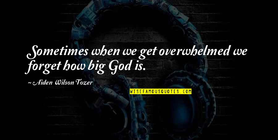 Big God Quotes By Aiden Wilson Tozer: Sometimes when we get overwhelmed we forget how