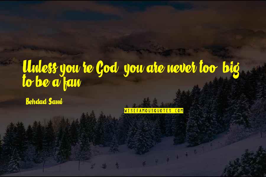 Big God Quotes By Behdad Sami: Unless you're God, you are never too "big"