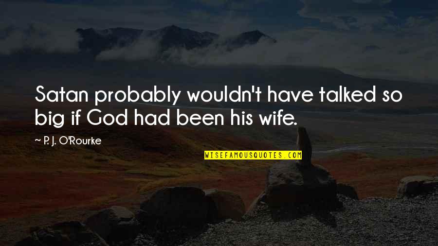 Big God Quotes By P. J. O'Rourke: Satan probably wouldn't have talked so big if