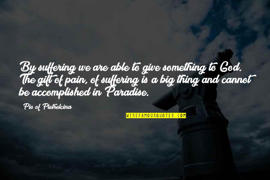 Big God Quotes By Pio Of Pietrelcina: By suffering we are able to give something