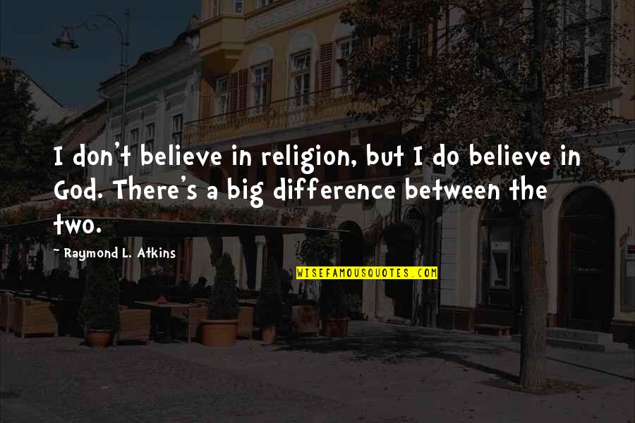 Big God Quotes By Raymond L. Atkins: I don't believe in religion, but I do